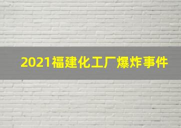 2021福建化工厂爆炸事件