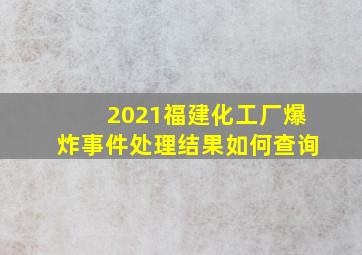 2021福建化工厂爆炸事件处理结果如何查询