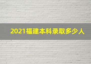 2021福建本科录取多少人