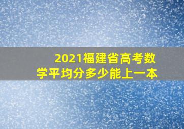 2021福建省高考数学平均分多少能上一本