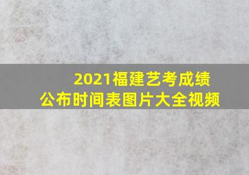 2021福建艺考成绩公布时间表图片大全视频