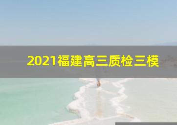 2021福建高三质检三模