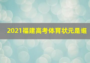 2021福建高考体育状元是谁