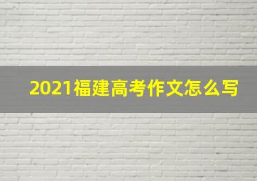 2021福建高考作文怎么写