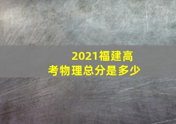 2021福建高考物理总分是多少