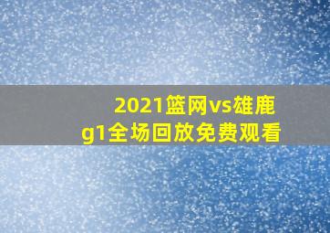 2021篮网vs雄鹿g1全场回放免费观看