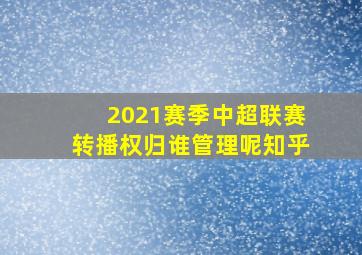 2021赛季中超联赛转播权归谁管理呢知乎