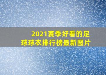 2021赛季好看的足球球衣排行榜最新图片