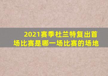 2021赛季杜兰特复出首场比赛是哪一场比赛的场地