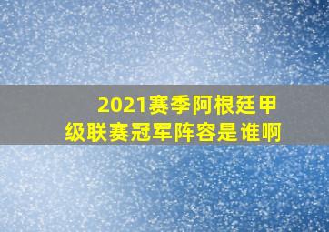 2021赛季阿根廷甲级联赛冠军阵容是谁啊