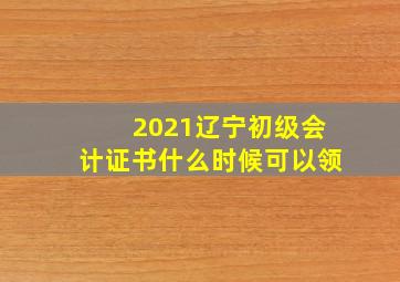 2021辽宁初级会计证书什么时候可以领