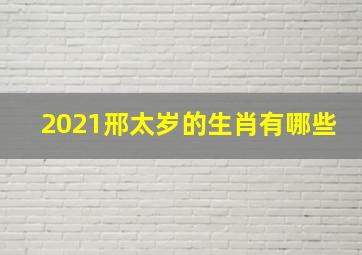 2021邢太岁的生肖有哪些