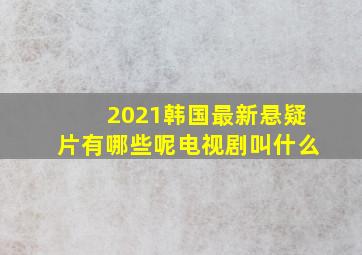 2021韩国最新悬疑片有哪些呢电视剧叫什么