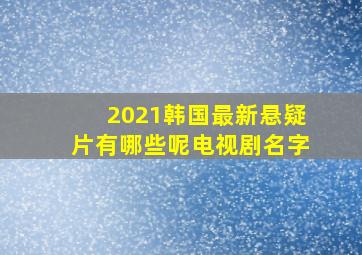 2021韩国最新悬疑片有哪些呢电视剧名字