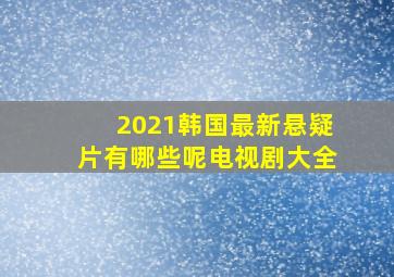 2021韩国最新悬疑片有哪些呢电视剧大全