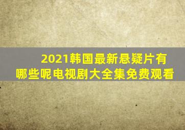 2021韩国最新悬疑片有哪些呢电视剧大全集免费观看