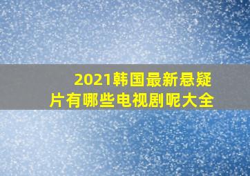 2021韩国最新悬疑片有哪些电视剧呢大全