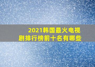 2021韩国最火电视剧排行榜前十名有哪些