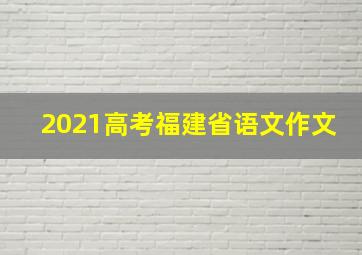 2021高考福建省语文作文