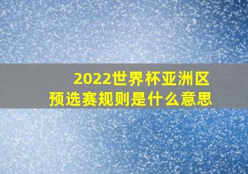 2022世界杯亚洲区预选赛规则是什么意思