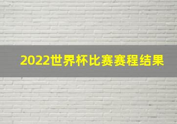 2022世界杯比赛赛程结果