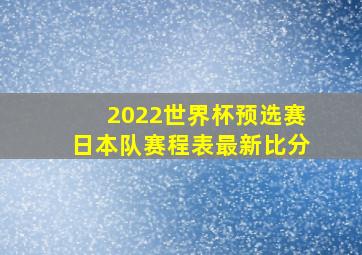 2022世界杯预选赛日本队赛程表最新比分