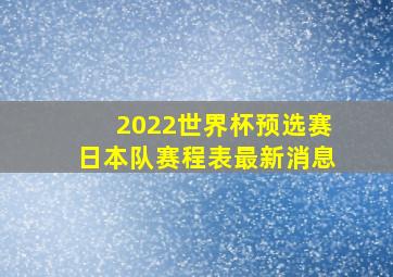 2022世界杯预选赛日本队赛程表最新消息