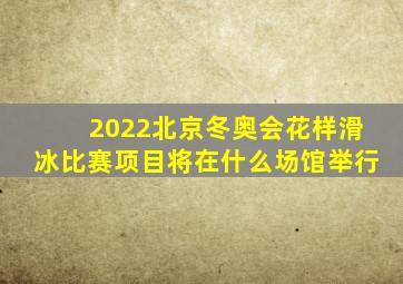 2022北京冬奥会花样滑冰比赛项目将在什么场馆举行