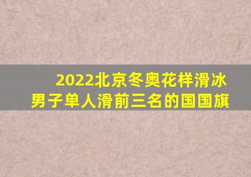 2022北京冬奥花样滑冰男子单人滑前三名的国国旗