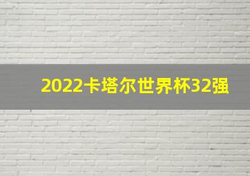 2022卡塔尔世界杯32强