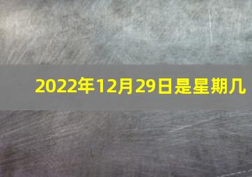 2022年12月29日是星期几