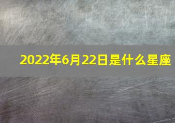 2022年6月22日是什么星座