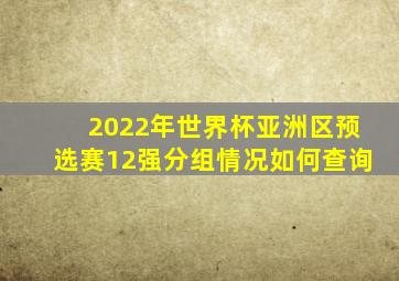 2022年世界杯亚洲区预选赛12强分组情况如何查询