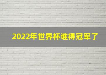 2022年世界杯谁得冠军了