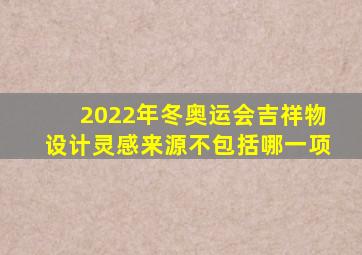 2022年冬奥运会吉祥物设计灵感来源不包括哪一项