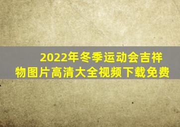 2022年冬季运动会吉祥物图片高清大全视频下载免费