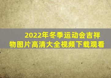 2022年冬季运动会吉祥物图片高清大全视频下载观看