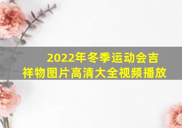 2022年冬季运动会吉祥物图片高清大全视频播放