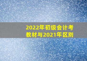 2022年初级会计考教材与2021年区别