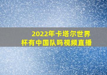 2022年卡塔尔世界杯有中国队吗视频直播