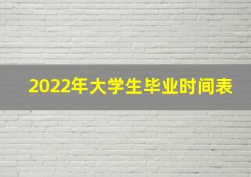 2022年大学生毕业时间表