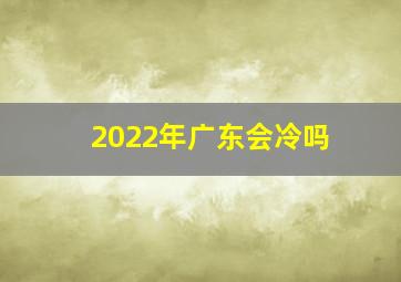 2022年广东会冷吗