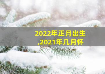 2022年正月出生,2021年几月怀