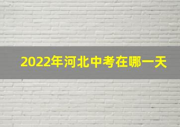 2022年河北中考在哪一天