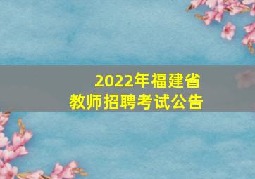 2022年福建省教师招聘考试公告