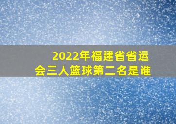 2022年福建省省运会三人篮球第二名是谁