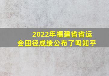 2022年福建省省运会田径成绩公布了吗知乎