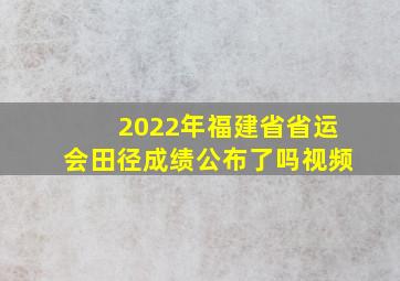 2022年福建省省运会田径成绩公布了吗视频