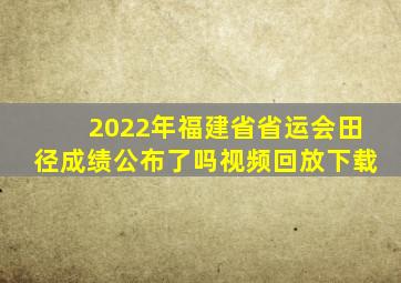 2022年福建省省运会田径成绩公布了吗视频回放下载