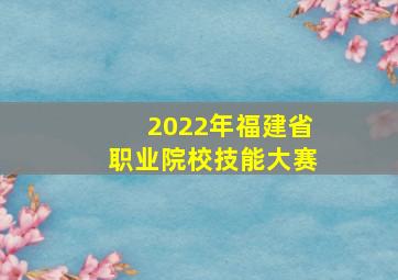 2022年福建省职业院校技能大赛